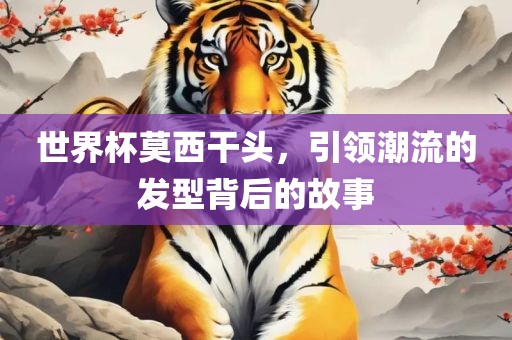 世界杯莫西干头，引领潮流的发型背后的故事