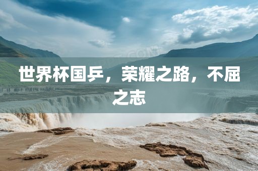 世界杯国乒，荣耀之路，不屈之志