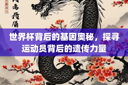 世界杯背后的基因奥秘，探寻运动员背后的遗传力量
