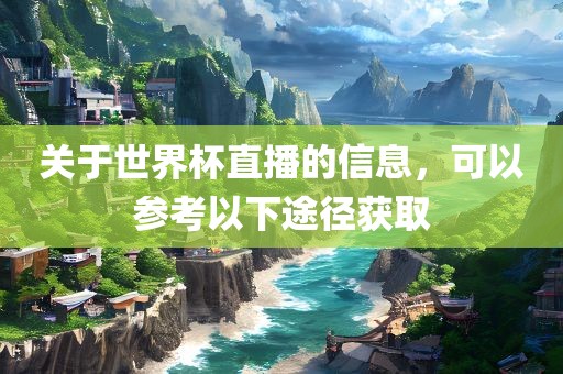 关于世界杯直播的信息，可以参考以下途径获取
