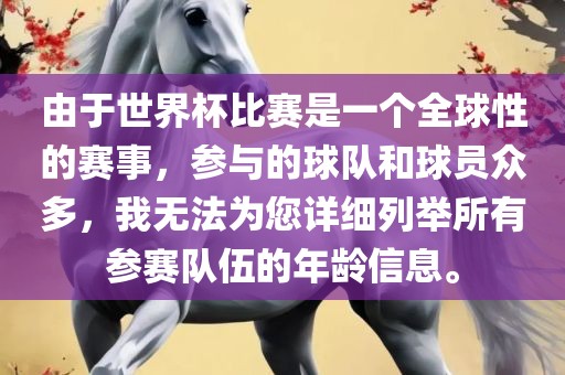 由于世界杯比赛是一个全球性的赛事，参与的球队和球员众多，我无法为您详细列举所有参赛队伍的年龄信息。