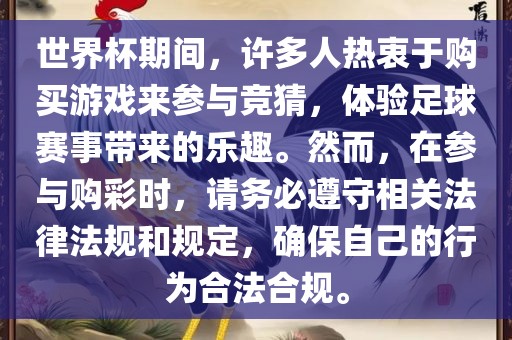 世界杯期间，许多人热衷于购买游戏来参与竞猜，体验足球赛事带来的乐趣。然而，在参与购彩时，请务必遵守相关法律法规和规定，确保自己的行为合法合规。