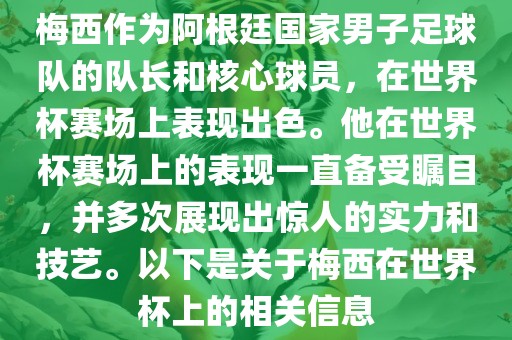 梅西作为阿根廷国家男子足球队的队长和核心球员，在世界杯赛场上表现出色。他在世界杯赛场上的表现一直备受瞩目，并多次展现出惊人的实力和技艺。以下是关于梅西在世界杯上的相关信息眉山市正发家政服务有限公司