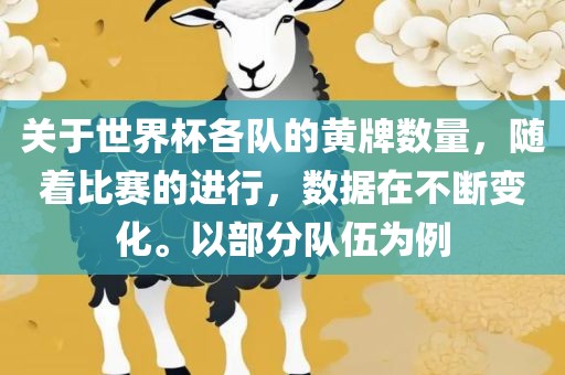 关于世界杯各队的黄牌数量，随着比赛的进行，数据在不断变化。以部分队伍为例眉山市正发家政服务有限公司