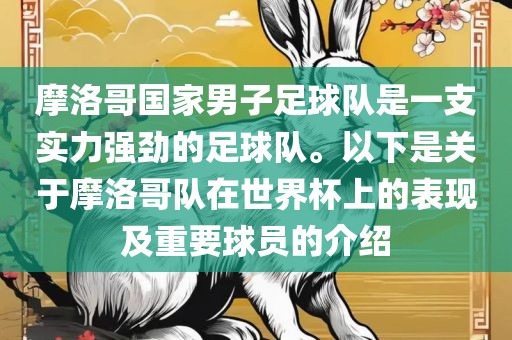 摩洛哥国家男子足球队是一支实力强劲的足球队。以下是关于摩洛哥队在世界杯上的表现及重要球员的介绍