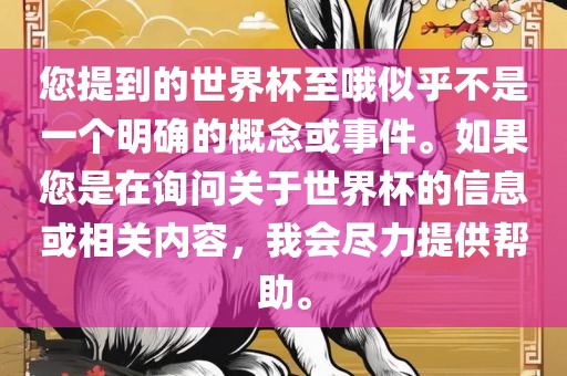 您提到的世界杯至哦似乎不是一个明确的概念或事件。如果您是在询问关于世界杯的信息或相关内容，我会尽力提供帮助。