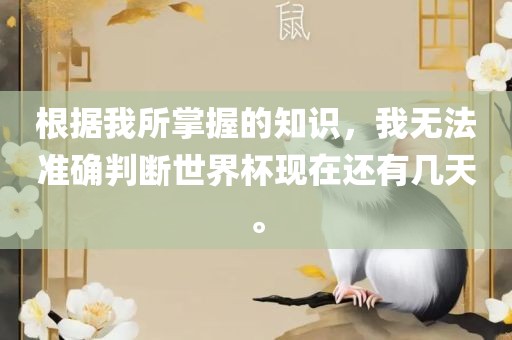根据我所掌握的知识，我无法准确判断世界杯现在还有几天。