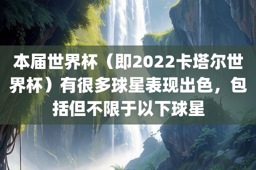 本届世界杯（即2022卡塔尔世界杯）有很多球星表现出色，包括但不限于以下球星