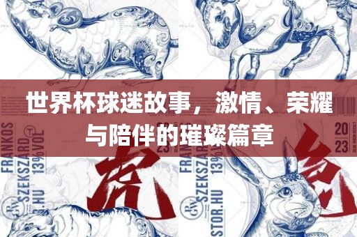 世界杯球迷故事，激情、荣耀与陪伴的璀璨篇章眉山市正发家政服务有限公司