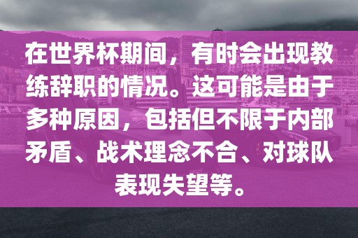 在世界杯期间，有时会出现教练辞职的情况。这可能是由于多种原因，包括但不限于内部矛盾、战术理念不合、对球队表现失望等。
