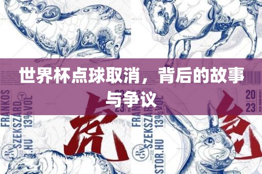 世界杯点球取消，背后的故事与争议