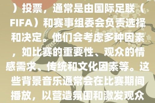关于世界杯的BGM（背景音乐）投票，通常是由国际足联（FIFA）和赛事组委会负责选择和决定。他们会考虑多种因素，如比赛的重要性、观众的情感需求、传统和文化因素等。这些背景音乐通常会在比赛期间播放，以营造氛围和激发观众的热情。