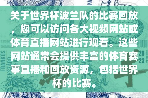 关于世界杯波兰队的比赛回放，您可以访问各大视频网站或体育直播网站进行观看。这些网站通常会提供丰富的体育赛事直播和回放资源，包括世界杯的比赛。