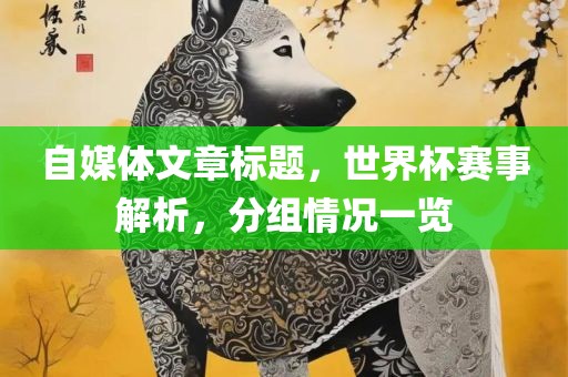 自媒体文章标题，世界杯赛事解析，分组情况一览