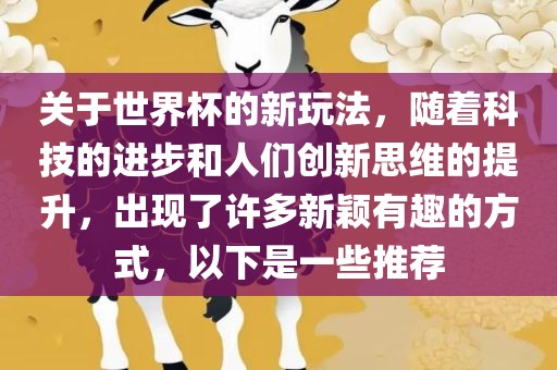 关于世界杯的新玩法，随着科技的进步和人们创新思维的提升，出现了许多新颖有趣的方式，以下是一些推荐