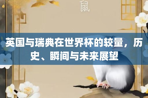 英国与瑞典在世界杯的较量，历史、瞬间与未来展望