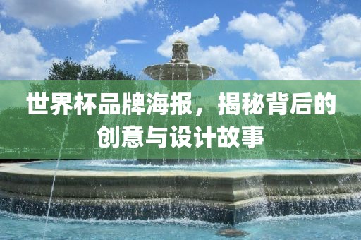 眉山市正发家政服务有限公司世界杯品牌海报，揭秘背后的创意与设计故事