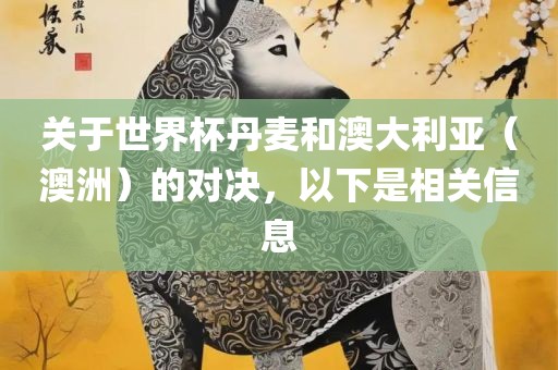 关于世界杯丹麦和澳大利亚（澳洲）的对决，以下是相关信息