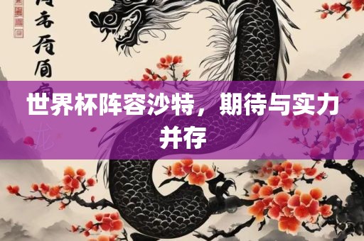 世界杯阵容沙特，期待与实力并存