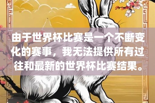 由于世界杯比赛是一个不断变化的赛事，我无法提供所有过往和最新的世界杯比赛结果。眉山市正发家政服务有限公司