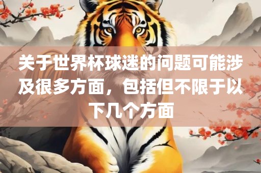 关于世界杯球迷的问题可能涉及很多方面，包括但不限于以下几个方面