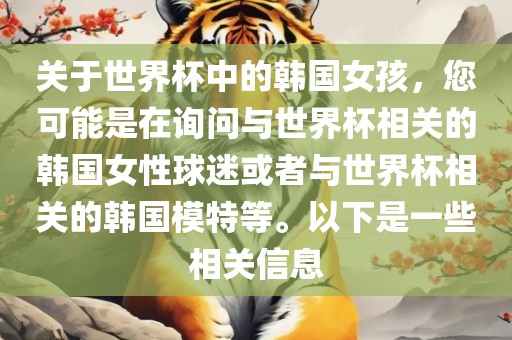 关于世界杯中的韩国女孩，您可能是在询问与世界杯相关的韩国女性球迷或者与世界杯相关的韩国模特等。以下是一些相关信息