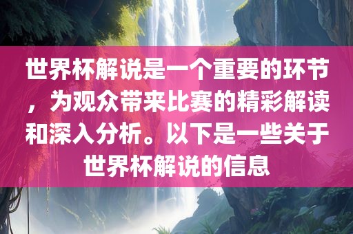 世界杯解说是一个重要的环节，为观众带来比赛的精彩解读和深入分析。以下是一些关于世界杯解说的信息