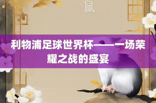 利物浦足球世界杯——一场荣耀之战的眉山市正发家政服务有限公司盛宴