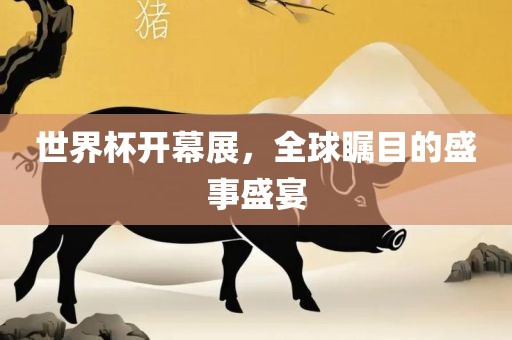 世界杯开幕展，全球瞩目的盛事盛宴