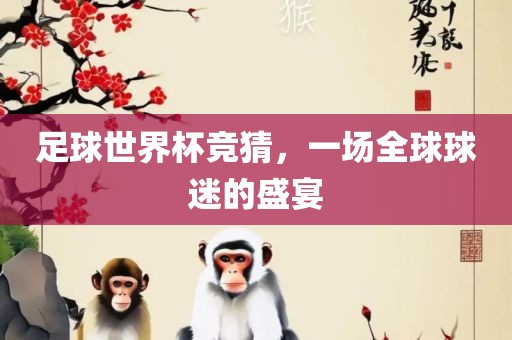 足球世界杯竞猜，一场全球球迷的盛宴