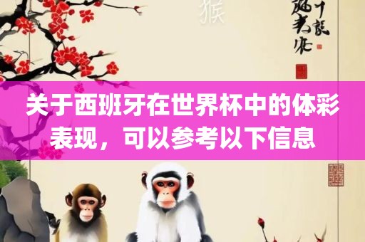 关于西班牙在世界杯中的体彩表现，可以参考以下信息