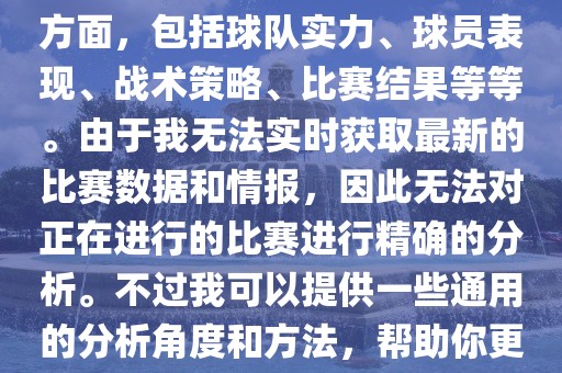 关于世界杯的分析涉及到多个方面，包括球队实力、球员表现、战术策略、比赛结果等等。由于我无法实时获取最新的比赛数据和情报，因此无法对正在进行的比赛进行精确的分析。不过我可以提供一些通用的分析角度和方法，帮助你更好地理解世界杯比赛。