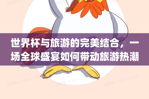 世界杯与旅游的完美结合，一场全球盛宴如何带动旅游热潮
