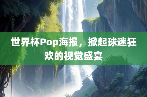 世界杯Pop海报，掀起球迷狂欢的视觉盛宴