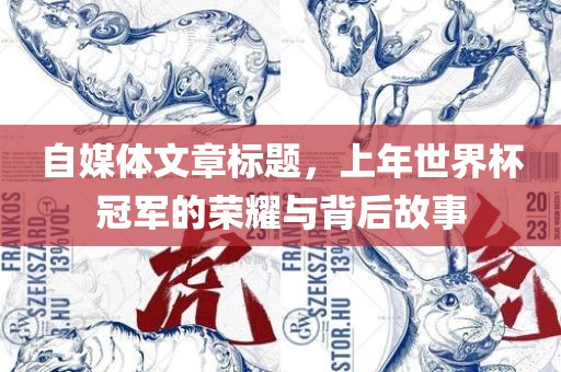 自媒体文章标题，上年世界杯冠军的荣耀与背后故事