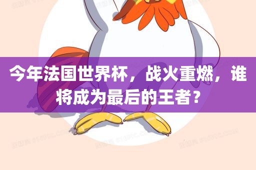 今年法国世界杯，战火重燃，谁将成为最后的王者？
