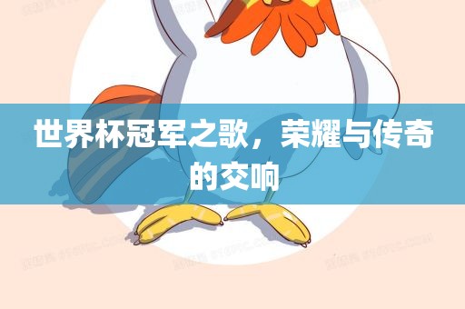 世界杯冠军之歌，荣耀与传奇的交响