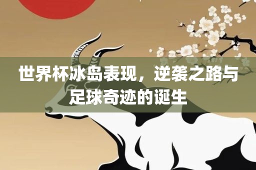 世界杯冰岛表现，逆袭之路与足球奇迹的诞生