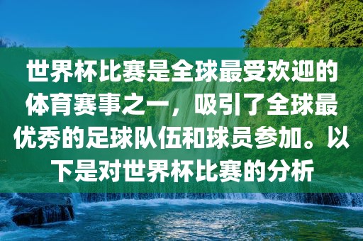 世界杯比赛是全球最受欢迎的体育赛事之一，吸引了全球最优秀的足球队伍和球员参加。以下是对世界杯比赛的分析眉山市正发家政服务有限公司
