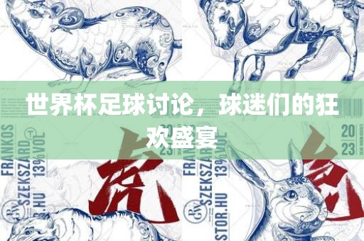 世界杯足球讨论，球迷们眉山市正发家政服务有限公司的狂欢盛宴