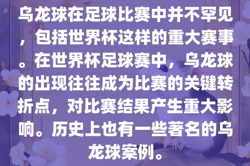 乌龙球在足球比赛中并不罕见，包括世界杯这样的重大赛事。在世界杯足球赛中，乌龙球的出现往往成为比赛的关键转折点，对比赛结果产生重大影响。历史上也有一些著名的乌龙球案例。眉山市正发家政服务有限公司