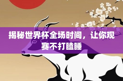 揭秘世界杯全场时间，让你观赛不打瞌睡