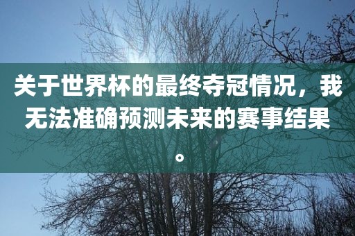 关于世界杯的最终夺冠情况，我无法准确预测未来的赛事结果。
