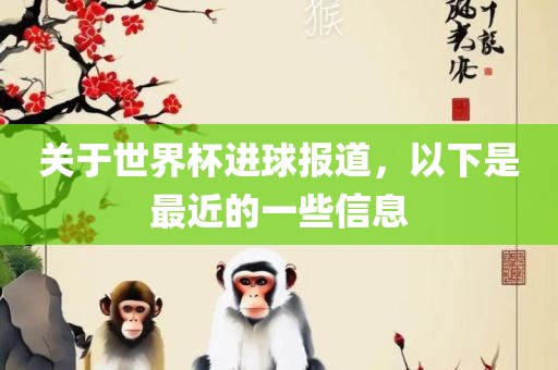 关于世界杯进球报道，以下是最近的一些信息