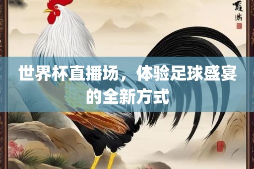 世界杯直播场，体验足球盛宴的全新方式