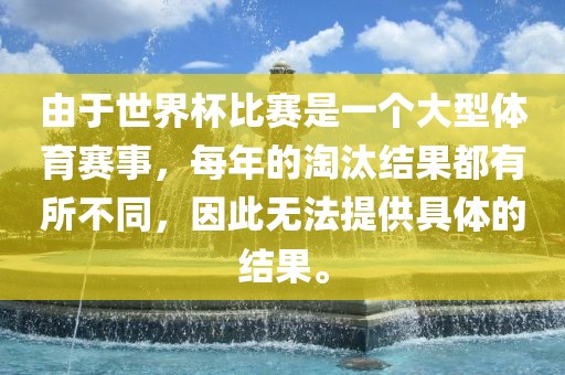 由于世界杯比赛是一个大型体育赛事，每年的淘汰结果都有所不同，因此无法提供具体的结果。眉山市正发家政服务有限公司