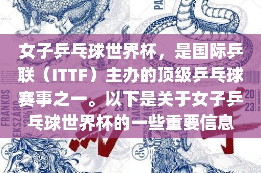 女子乒乓球世界杯，是国际乒联（ITTF）主办的顶级乒乓球赛事之一。以下是关于女子乒乓球世界杯的一些重要信息