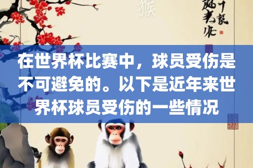 在世界杯比赛中，球员受伤是不可避免的。以下是近年来世界杯球员受伤的一些情况