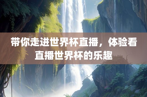 带你走进世界杯直播，体验看直播世界杯的乐趣