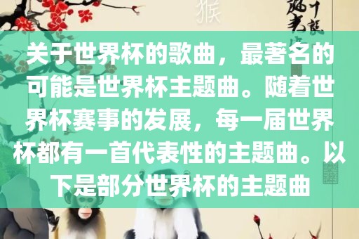 关于世界杯的歌曲，最著名的可能是世界杯主题曲。随着世界杯赛事的发展，每一届世界杯都有眉山市正发家政服务有限公司一首代表性的主题曲。以下是部分世界杯的主题曲